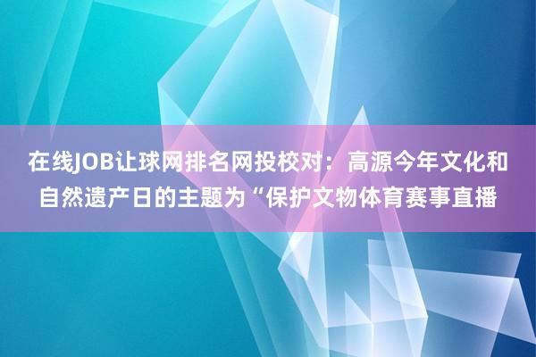 在线JOB让球网排名网投校对：高源今年文化和自然遗产日的主题为“保护文物体育赛事直播