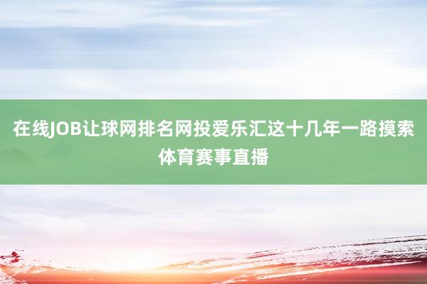 在线JOB让球网排名网投爱乐汇这十几年一路摸索体育赛事直播