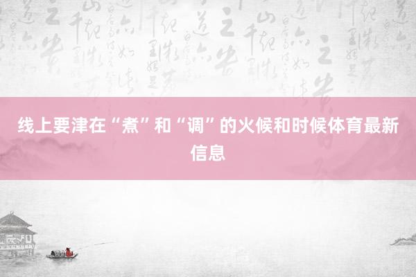 线上要津在“煮”和“调”的火候和时候体育最新信息