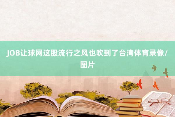 JOB让球网这股流行之风也吹到了台湾体育录像/图片