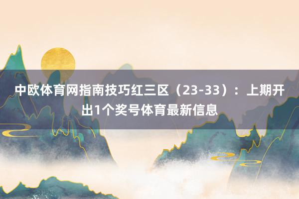 中欧体育网指南技巧　　红三区（23-33）：上期开出1个奖号体育最新信息