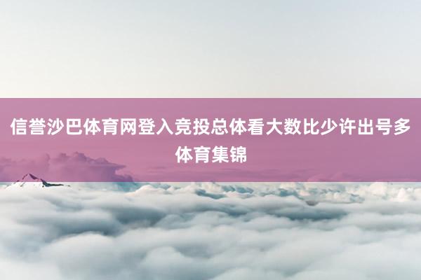 信誉沙巴体育网登入竞投总体看大数比少许出号多体育集锦