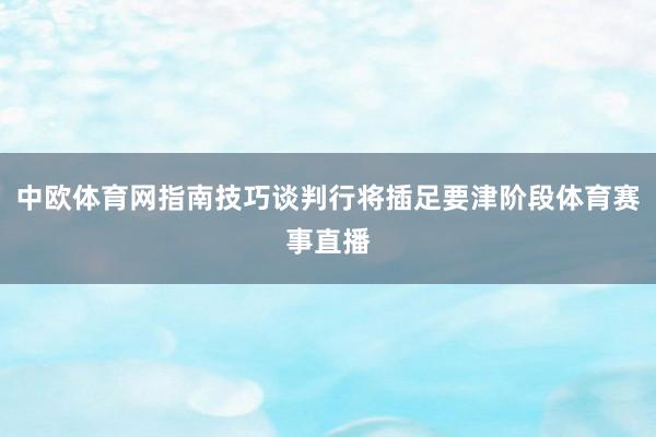 中欧体育网指南技巧谈判行将插足要津阶段体育赛事直播