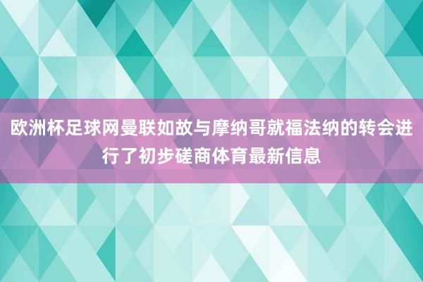 欧洲杯足球网曼联如故与摩纳哥就福法纳的转会进行了初步磋商体育最新信息