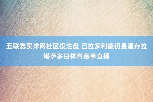 五联赛买球网社区投注盘 巴拉多利德仍是温存拉塔萨多日体育赛事直播