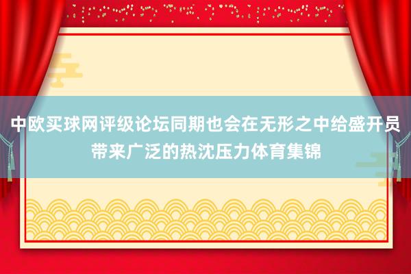 中欧买球网评级论坛同期也会在无形之中给盛开员带来广泛的热沈压力体育集锦