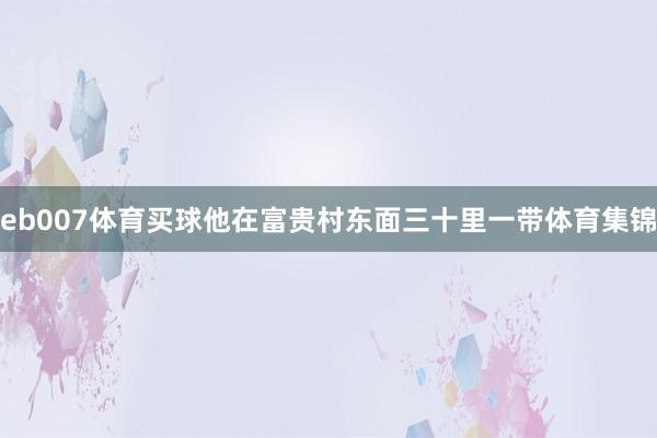 eb007体育买球他在富贵村东面三十里一带体育集锦