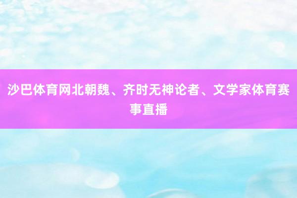 沙巴体育网北朝魏、齐时无神论者、文学家体育赛事直播