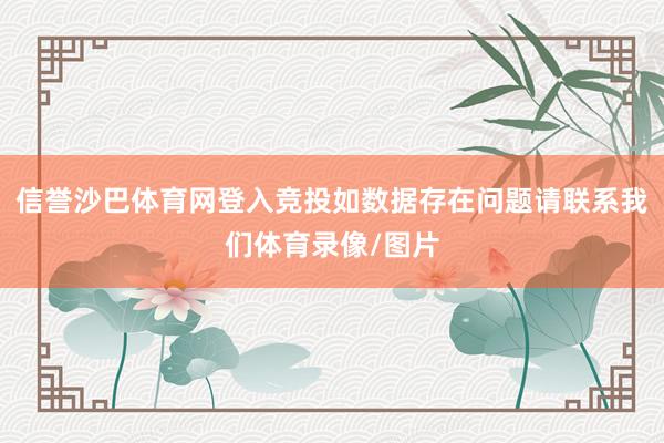 信誉沙巴体育网登入竞投如数据存在问题请联系我们体育录像/图片