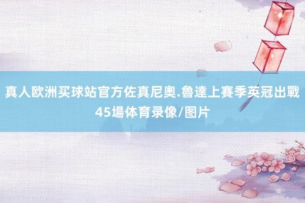 真人欧洲买球站官方佐真尼奧.魯達上賽季英冠出戰45場体育录像/图片