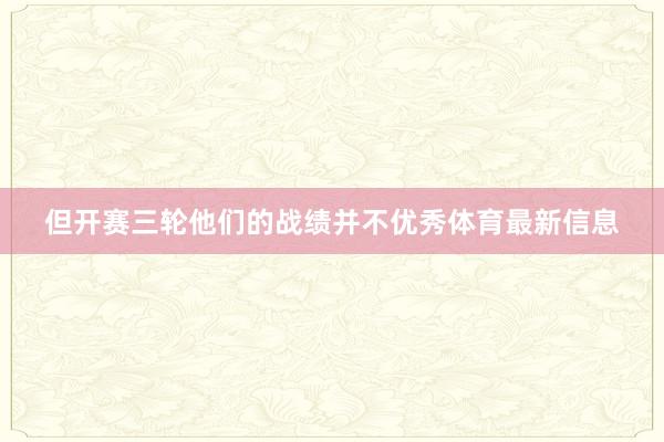 但开赛三轮他们的战绩并不优秀体育最新信息