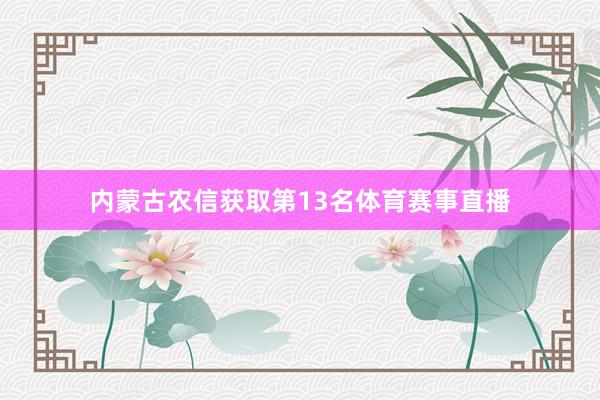 内蒙古农信获取第13名体育赛事直播