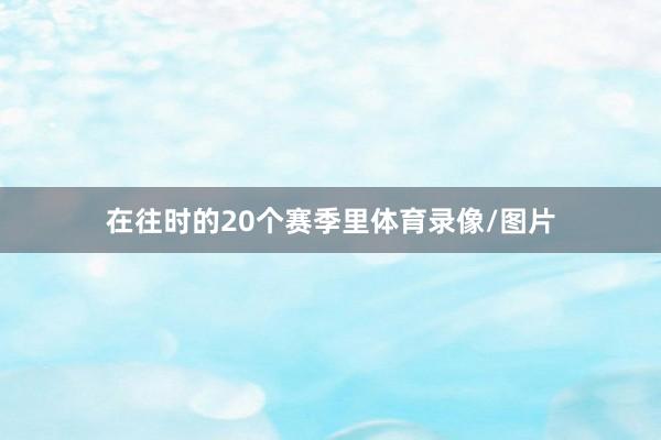 在往时的20个赛季里体育录像/图片