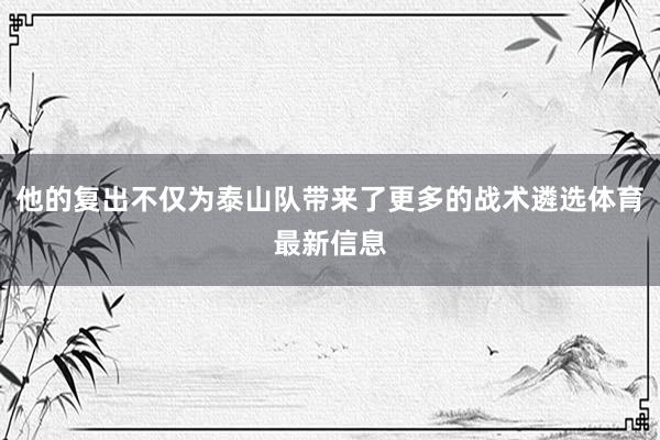 他的复出不仅为泰山队带来了更多的战术遴选体育最新信息