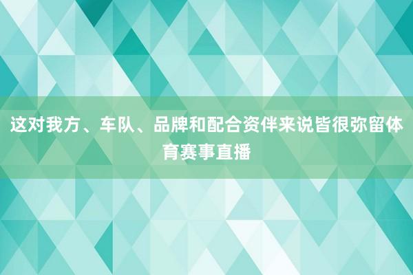 这对我方、车队、品牌和配合资伴来说皆很弥留体育赛事直播