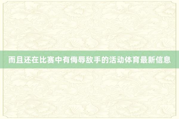 而且还在比赛中有侮辱敌手的活动体育最新信息