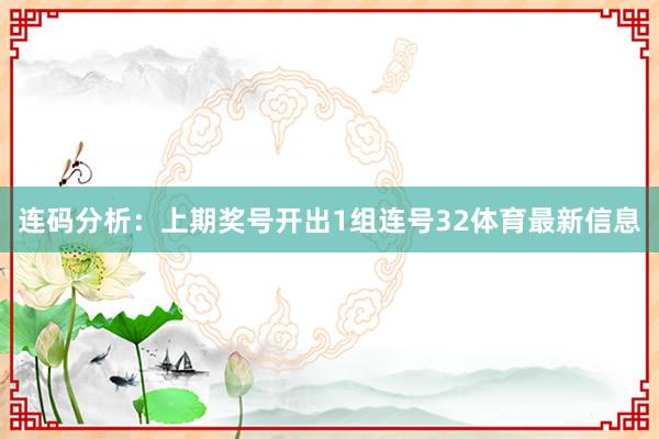 连码分析：上期奖号开出1组连号32体育最新信息