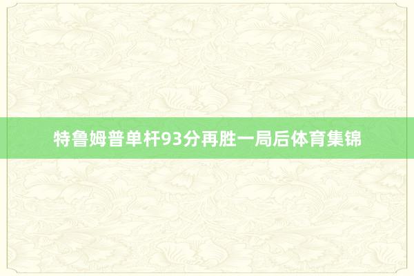 特鲁姆普单杆93分再胜一局后体育集锦