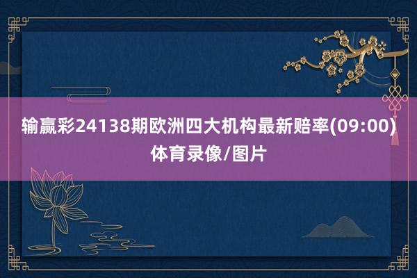 输赢彩24138期欧洲四大机构最新赔率(09:00)体育录像/图片