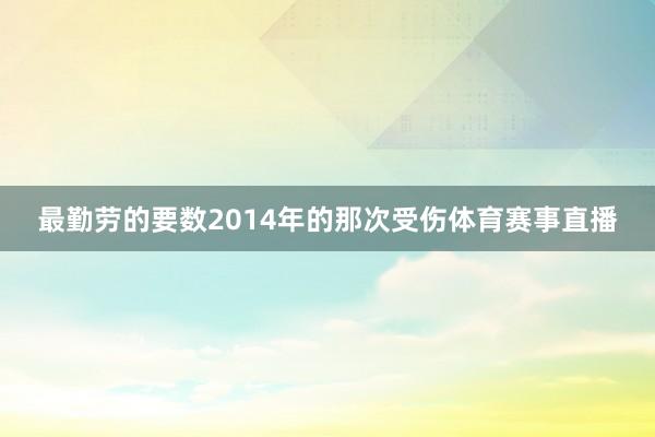 最勤劳的要数2014年的那次受伤体育赛事直播