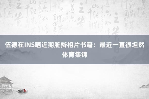 伍德在INS晒近期脏辫相片书籍：最近一直很坦然体育集锦