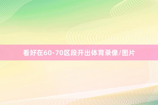 看好在60-70区段开出体育录像/图片