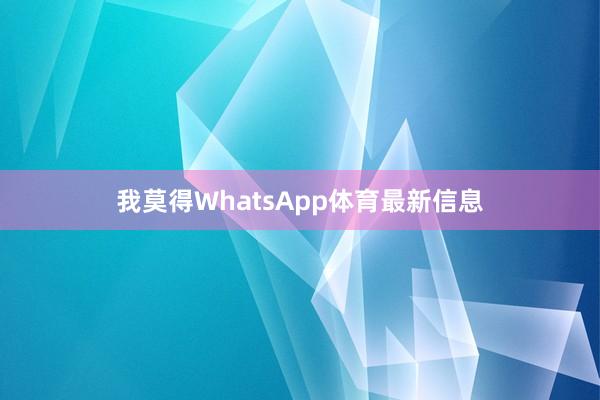 我莫得WhatsApp体育最新信息