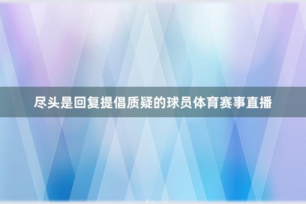 尽头是回复提倡质疑的球员体育赛事直播