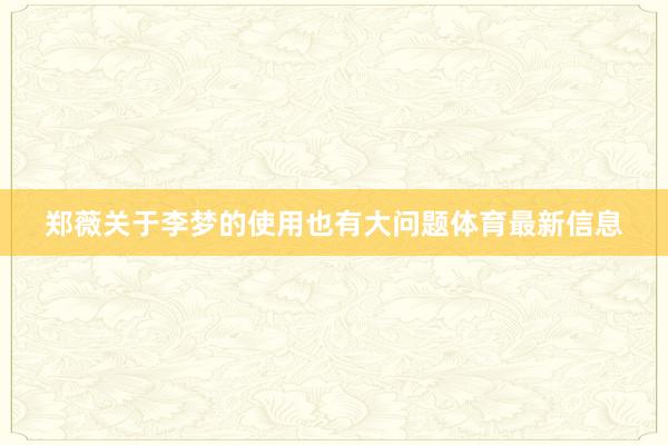 郑薇关于李梦的使用也有大问题体育最新信息