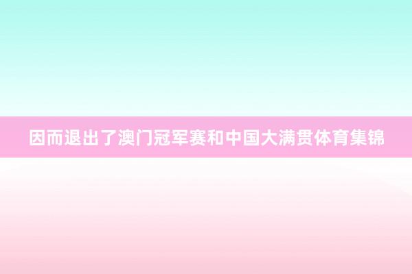 因而退出了澳门冠军赛和中国大满贯体育集锦