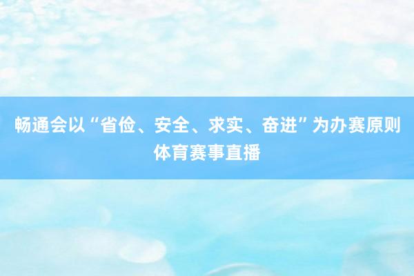 畅通会以“省俭、安全、求实、奋进”为办赛原则体育赛事直播