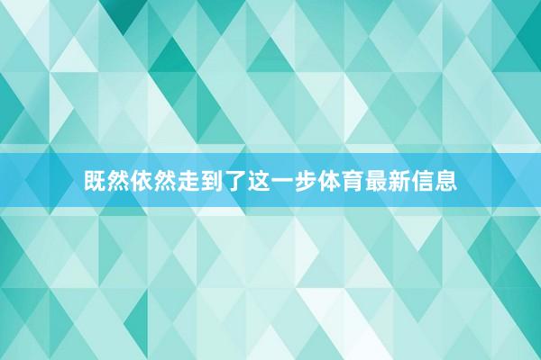 既然依然走到了这一步体育最新信息