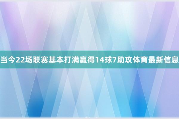 当今22场联赛基本打满赢得14球7助攻体育最新信息