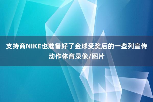 支持商NIKE也准备好了金球受奖后的一些列宣传动作体育录像/图片