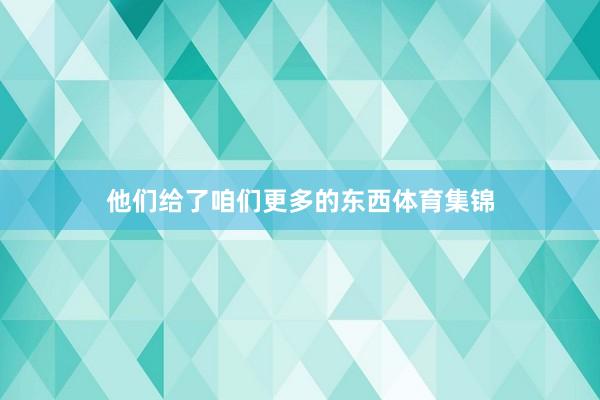 他们给了咱们更多的东西体育集锦