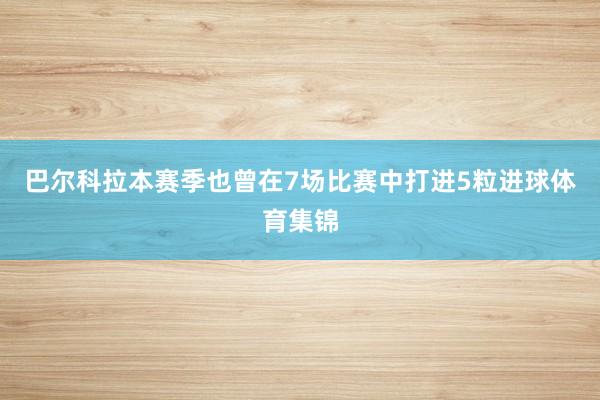 巴尔科拉本赛季也曾在7场比赛中打进5粒进球体育集锦