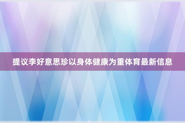 提议李好意思珍以身体健康为重体育最新信息