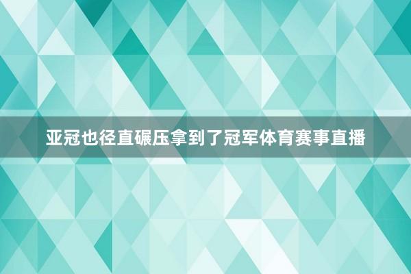 亚冠也径直碾压拿到了冠军体育赛事直播