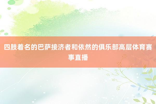 四肢着名的巴萨接济者和依然的俱乐部高层体育赛事直播