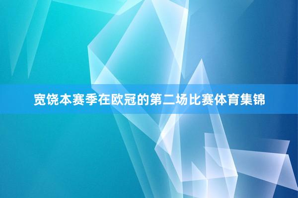 宽饶本赛季在欧冠的第二场比赛体育集锦