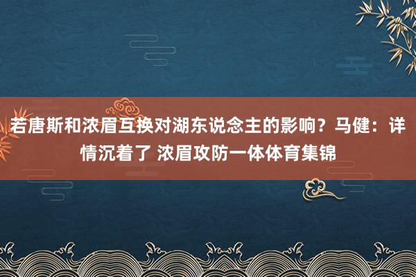 若唐斯和浓眉互换对湖东说念主的影响？马健：详情沉着了 浓眉攻防一体体育集锦