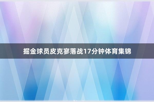 掘金球员皮克寥落战17分钟体育集锦