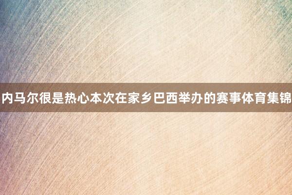 内马尔很是热心本次在家乡巴西举办的赛事体育集锦