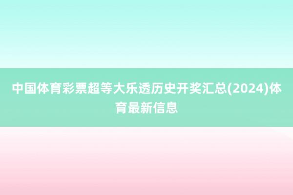 中国体育彩票超等大乐透历史开奖汇总(2024)体育最新信息