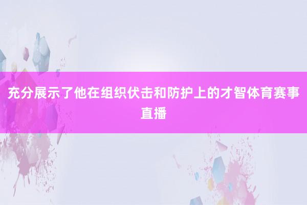 充分展示了他在组织伏击和防护上的才智体育赛事直播