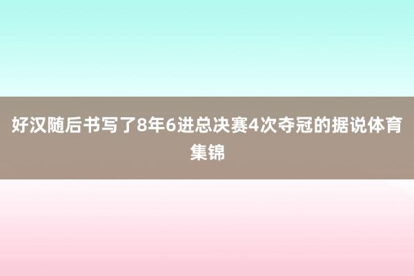 好汉随后书写了8年6进总决赛4次夺冠的据说体育集锦