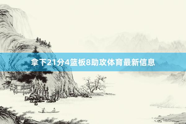 拿下21分4篮板8助攻体育最新信息