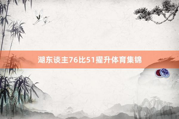 湖东谈主76比51擢升体育集锦